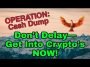 Operation: Cash Dump — Don’t Delay— Get Into Crypto’s Now!