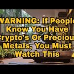 Warning: If People Know You Have Crypto’s Or Precious Metals, You Must Watch This